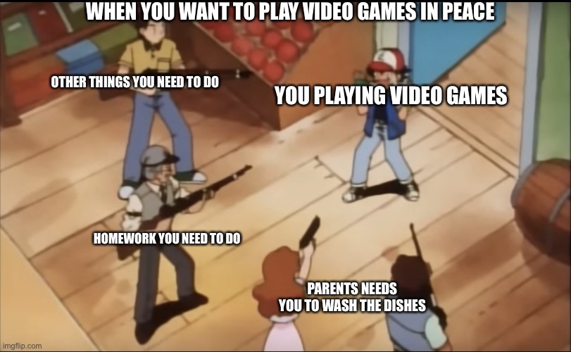 Pokemon gun | WHEN YOU WANT TO PLAY VIDEO GAMES IN PEACE; OTHER THINGS YOU NEED TO DO; YOU PLAYING VIDEO GAMES; HOMEWORK YOU NEED TO DO; PARENTS NEEDS YOU TO WASH THE DISHES | image tagged in pokemon gun | made w/ Imgflip meme maker