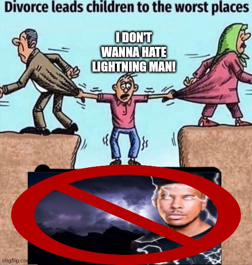 Divorce leads children to the worst places | I DON'T WANNA HATE LIGHTNING MAN! | image tagged in divorce leads children to the worst places | made w/ Imgflip meme maker