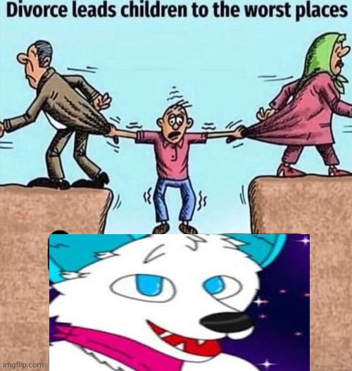 Divorce leads children to the worst places | image tagged in divorce leads children to the worst places | made w/ Imgflip meme maker
