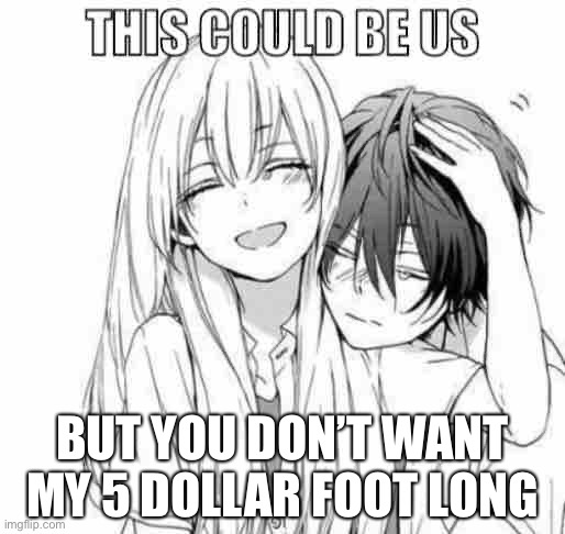 This could be us | BUT YOU DON’T WANT MY 5 DOLLAR FOOT LONG | image tagged in this could be us | made w/ Imgflip meme maker