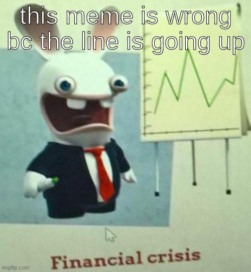 Financial crisis | this meme is wrong bc the line is going up | image tagged in financial crisis | made w/ Imgflip meme maker