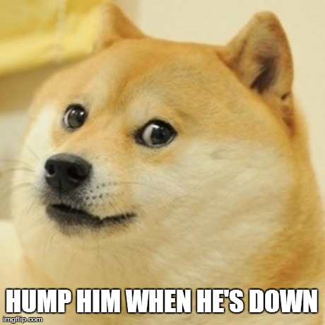 Doge Meme | HUMP HIM WHEN HE'S DOWN | image tagged in memes,doge | made w/ Imgflip meme maker