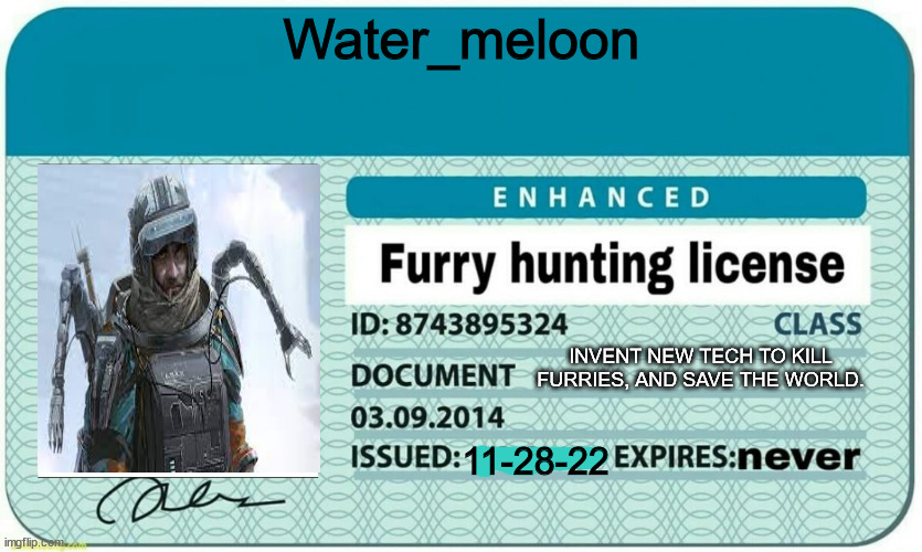 furry hunting license | Water_meloon; INVENT NEW TECH TO KILL FURRIES, AND SAVE THE WORLD. 11-28-22 | image tagged in furry hunting license | made w/ Imgflip meme maker