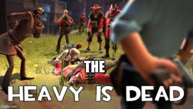Heavy is dead | THE | image tagged in heavy is dead | made w/ Imgflip meme maker