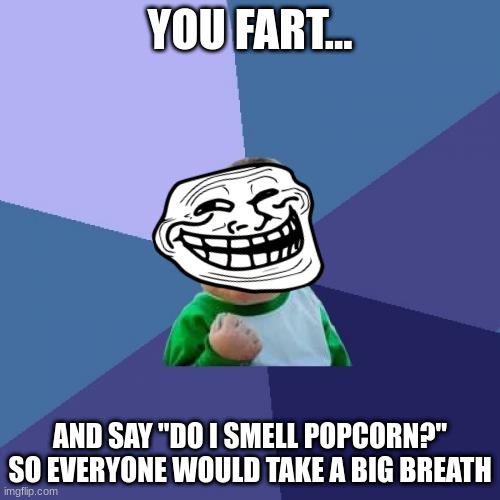 Smart Move | YOU FART... AND SAY "DO I SMELL POPCORN?" SO EVERYONE WOULD TAKE A BIG BREATH | image tagged in memes,success kid | made w/ Imgflip meme maker