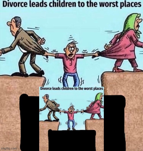 Divorce leads children to the worst places | image tagged in divorce leads children to the worst places | made w/ Imgflip meme maker