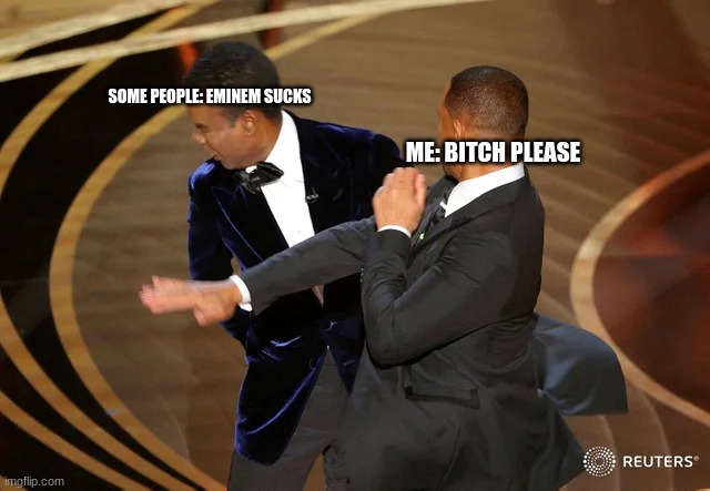 EMINEM is great. | SOME PEOPLE: EMINEM SUCKS; ME: BITCH PLEASE | image tagged in will smith punching chris rock | made w/ Imgflip meme maker