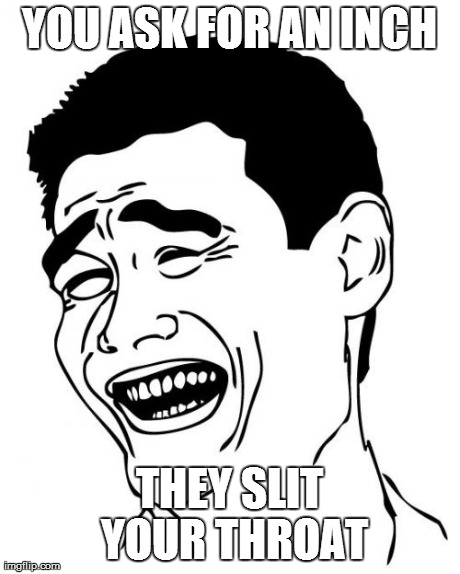 Yao Ming Meme | YOU ASK FOR AN INCH THEY SLIT YOUR THROAT | image tagged in memes,yao ming | made w/ Imgflip meme maker