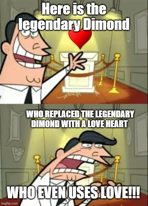 Don't judge | Here is the legendary Dimond; WHO REPLACED THE LEGENDARY DIMOND WITH A LOVE HEART; WHO EVEN USES LOVE!!! | image tagged in memes,this is where i'd put my trophy if i had one | made w/ Imgflip meme maker