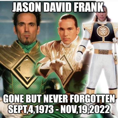 The legend will never die |  JASON DAVID FRANK; GONE BUT NEVER FORGOTTEN
SEPT,4,1973 - NOV,19,2022 | image tagged in rest in peace,power rangers,jason david frank | made w/ Imgflip meme maker