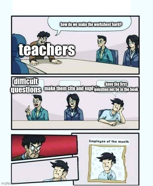 and now i have to guess | how do we make the worksheet hard? teachers; difficult questions; have the first qeustion not be in the book; make them cite and explain | image tagged in employee of the month,school | made w/ Imgflip meme maker