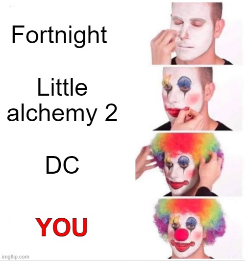Get roasted!!! | Fortnight; Little alchemy 2; DC; YOU | image tagged in memes,clown applying makeup | made w/ Imgflip meme maker