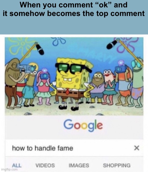 This has happened to me like 6 times  | When you comment “ok” and it somehow becomes the top comment | image tagged in how to handle fame | made w/ Imgflip meme maker