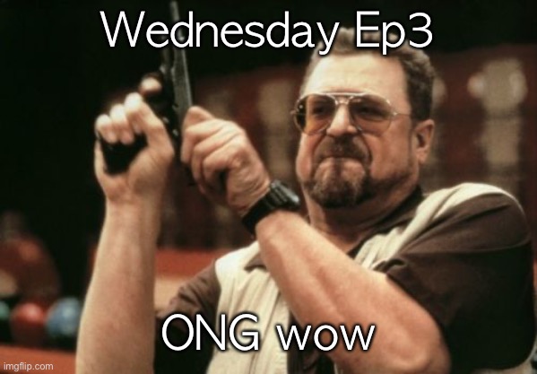 Am I The Only One Around Here Meme | Wednesday Ep3; ONG wow | image tagged in memes,am i the only one around here | made w/ Imgflip meme maker