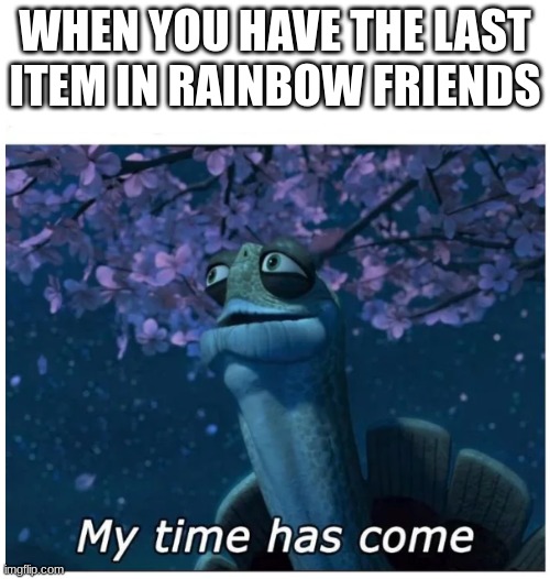 My time has come | WHEN YOU HAVE THE LAST ITEM IN RAINBOW FRIENDS | image tagged in my time has come | made w/ Imgflip meme maker