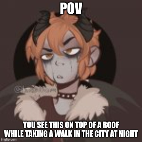 Any RP|Military OCs are fine|No joke ocs | POV; YOU SEE THIS ON TOP OF A ROOF WHILE TAKING A WALK IN THE CITY AT NIGHT | image tagged in no killing him,no op ocs | made w/ Imgflip meme maker