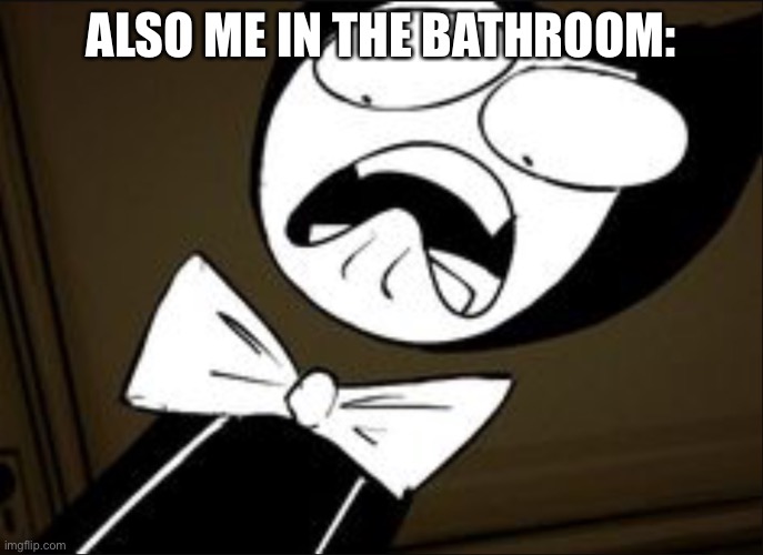 SHOCKED BENDY | ALSO ME IN THE BATHROOM: | image tagged in shocked bendy | made w/ Imgflip meme maker