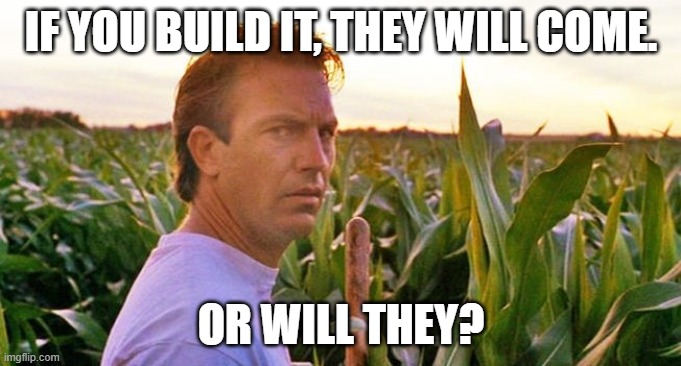 If you build it they will come | IF YOU BUILD IT, THEY WILL COME. OR WILL THEY? | image tagged in if you build it they will come | made w/ Imgflip meme maker