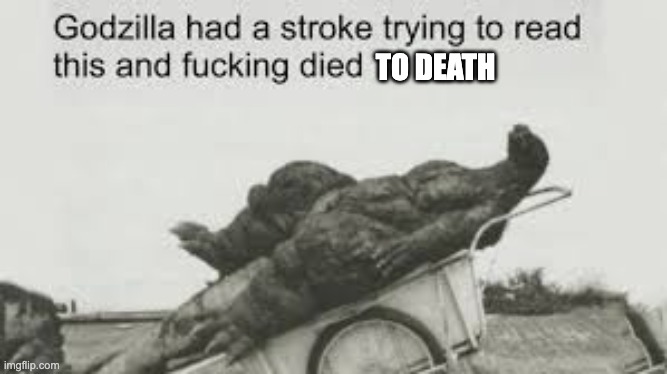 Godzila | TO DEATH | image tagged in godzila | made w/ Imgflip meme maker