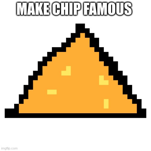 MAKE CHIP FAMOUS | image tagged in chips | made w/ Imgflip meme maker