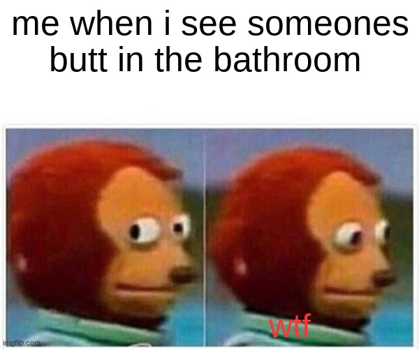 Monkey Puppet | me when i see someones butt in the bathroom; wtf | image tagged in memes,monkey puppet | made w/ Imgflip meme maker
