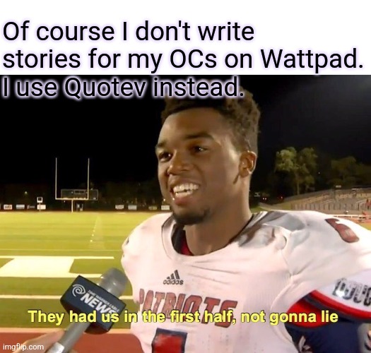 Of course I don't write stories for my OCs on Wattpad.
I use Quotev instead. | image tagged in blank bar,they had us in the first half | made w/ Imgflip meme maker