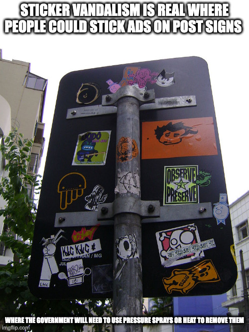 Sticker Grafitti | STICKER VANDALISM IS REAL WHERE PEOPLE COULD STICK ADS ON POST SIGNS; WHERE THE GOVERNMENT WILL NEED TO USE PRESSURE SPRAYS OR HEAT TO REMOVE THEM | image tagged in sticker,memes | made w/ Imgflip meme maker