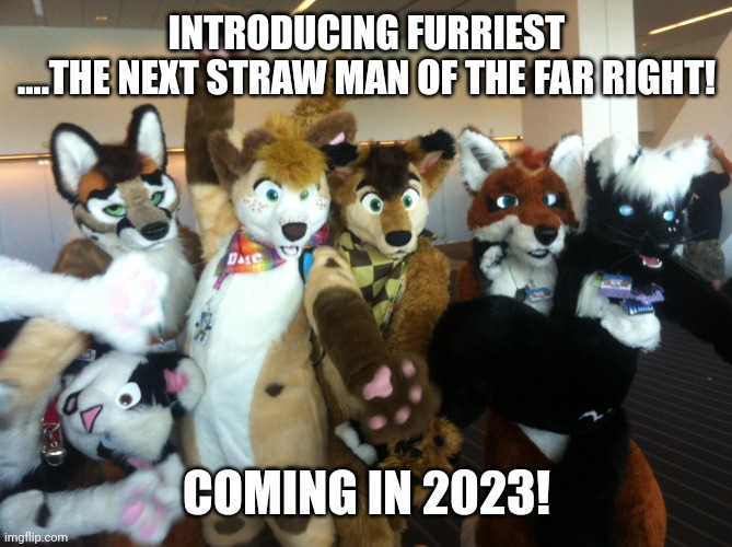 Furrygedon | INTRODUCING FURRIEST ....THE NEXT STRAW MAN OF THE FAR RIGHT! COMING IN 2023! | image tagged in conservative,republican,democrat,liberal | made w/ Imgflip meme maker