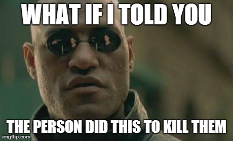 Matrix Morpheus Meme | WHAT IF I TOLD YOU THE PERSON DID THIS TO KILL THEM | image tagged in memes,matrix morpheus | made w/ Imgflip meme maker