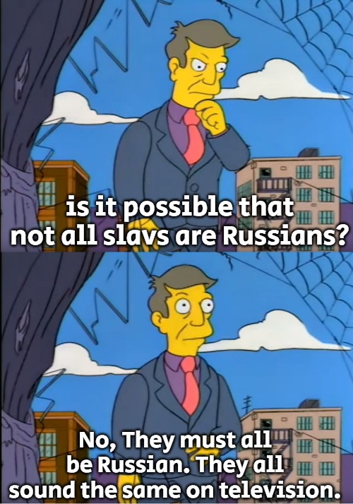 Skinner Out Of Touch | is it possible that not all slavs are Russians? No, They must all be Russian. They all sound the same on television. | image tagged in skinner out of touch,slavic,russian,blm,slm | made w/ Imgflip meme maker