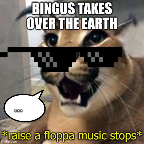 bingus (evil) | BINGUS TAKES OVER THE EARTH; . . . | image tagged in raise a floppa music stops,floppa | made w/ Imgflip meme maker