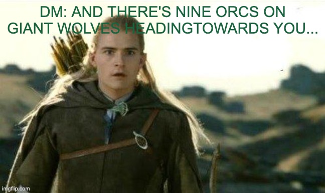 dm | DM: AND THERE'S NINE ORCS ON GIANT WOLVES HEADINGTOWARDS YOU... | image tagged in rpg | made w/ Imgflip meme maker