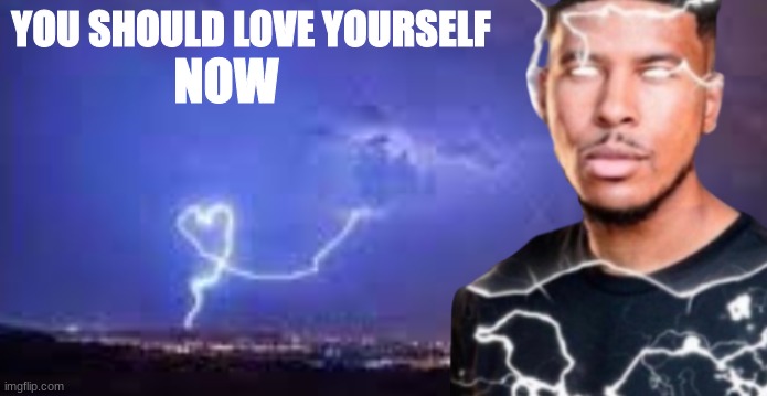 YOU SHOULD LOVE YOURSELF; NOW | made w/ Imgflip meme maker