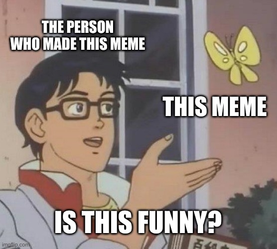 Memeception | THE PERSON WHO MADE THIS MEME; THIS MEME; IS THIS FUNNY? | image tagged in memes,is this a pigeon | made w/ Imgflip meme maker