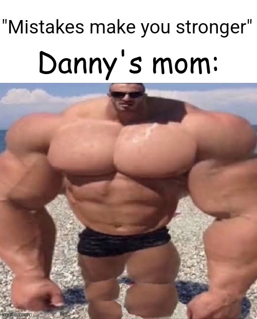 fr | Danny's mom: | image tagged in mistakes make you stronger | made w/ Imgflip meme maker
