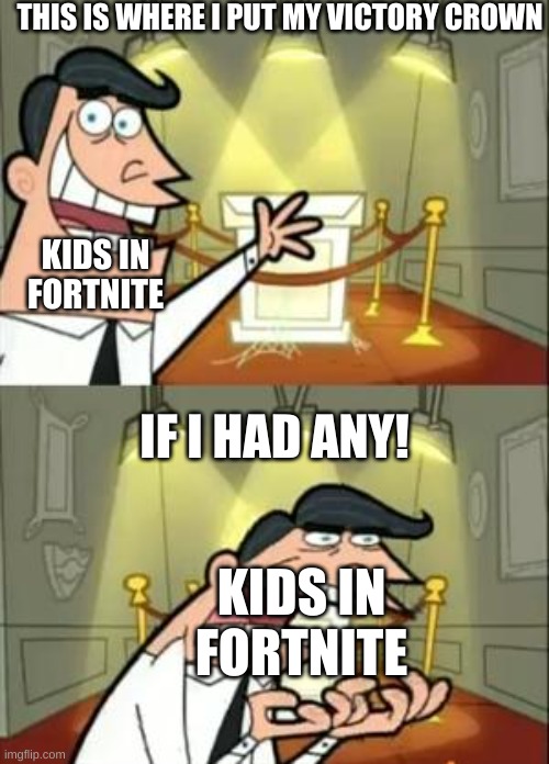 I'm bad at the game | THIS IS WHERE I PUT MY VICTORY CROWN; KIDS IN FORTNITE; IF I HAD ANY! KIDS IN FORTNITE | image tagged in memes,this is where i'd put my trophy if i had one | made w/ Imgflip meme maker