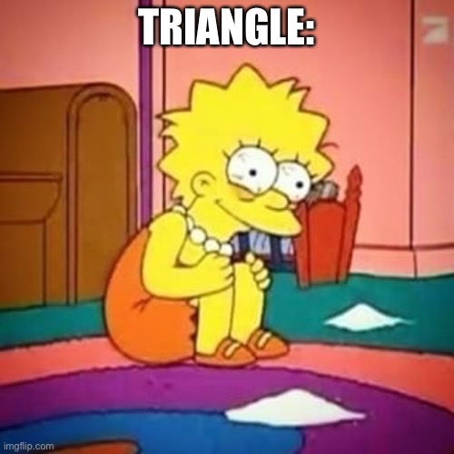 Lisa simpson | TRIANGLE: | image tagged in lisa simpson | made w/ Imgflip meme maker