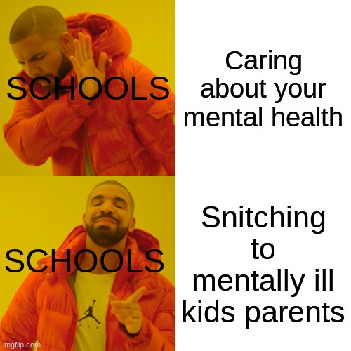 Schools in a nutshell | Caring about your mental health; SCHOOLS; Snitching to mentally ill kids parents; SCHOOLS | image tagged in memes,drake hotline bling | made w/ Imgflip meme maker