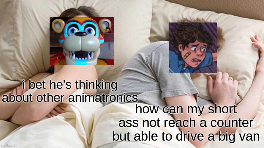 how... | i bet he's thinking about other animatronics; how can my short ass not reach a counter but able to drive a big van | image tagged in memes,i bet he's thinking about other women | made w/ Imgflip meme maker