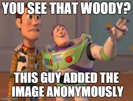 X, X Everywhere Meme | YOU SEE THAT WOODY? THIS GUY ADDED THE IMAGE ANONYMOUSLY | image tagged in memes,x x everywhere | made w/ Imgflip meme maker
