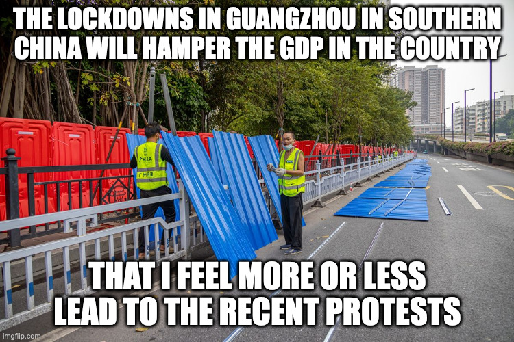 Guangzhou Lockdowns | THE LOCKDOWNS IN GUANGZHOU IN SOUTHERN CHINA WILL HAMPER THE GDP IN THE COUNTRY; THAT I FEEL MORE OR LESS LEAD TO THE RECENT PROTESTS | image tagged in covid-19,memes | made w/ Imgflip meme maker