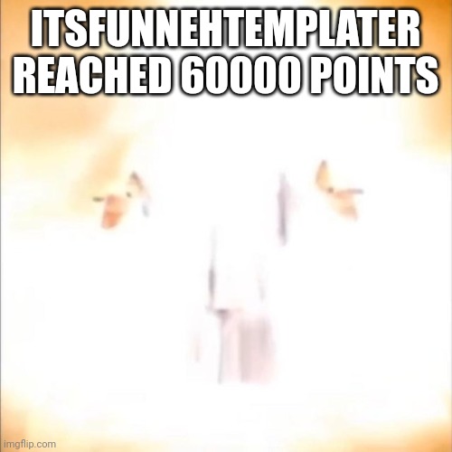 Good news | ITSFUNNEHTEMPLATER REACHED 60000 POINTS | image tagged in phase 18 | made w/ Imgflip meme maker