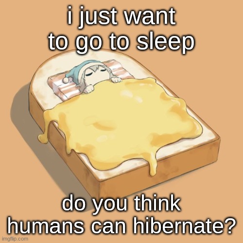 sleep | i just want to go to sleep; do you think humans can hibernate? | image tagged in avogado6 depression | made w/ Imgflip meme maker