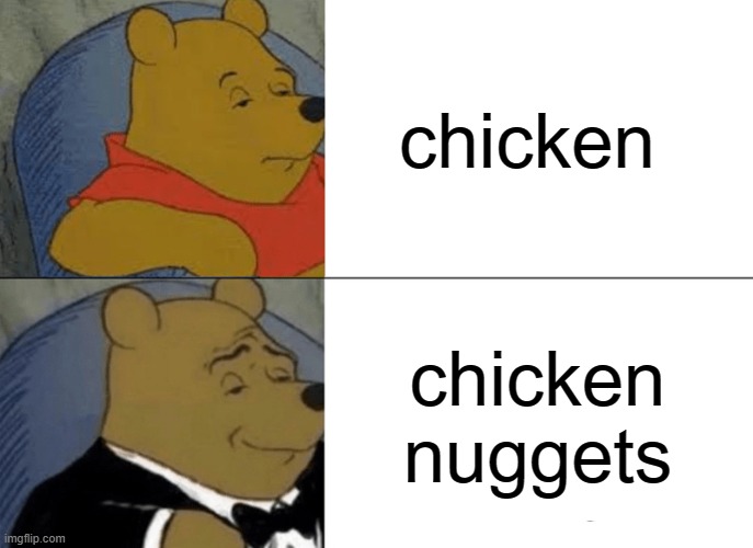 Tuxedo Winnie The Pooh | chicken; chicken nuggets | image tagged in memes,tuxedo winnie the pooh,funny | made w/ Imgflip meme maker