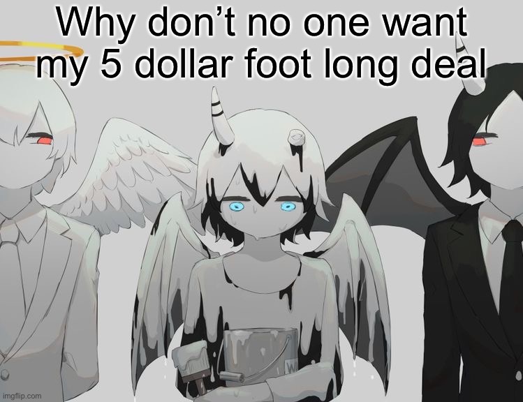Avogado6 depression | Why don’t no one want my 5 dollar foot long deal | image tagged in avogado6 depression | made w/ Imgflip meme maker