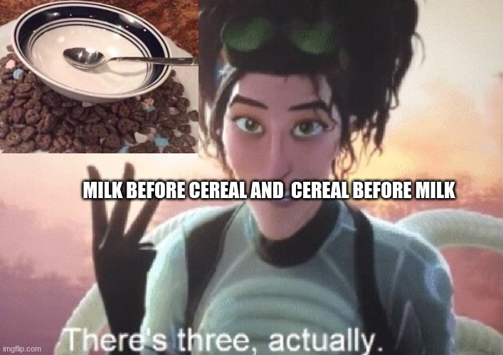 There's three, actually | MILK BEFORE CEREAL AND  CEREAL BEFORE MILK | image tagged in there's three actually | made w/ Imgflip meme maker
