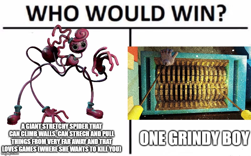 Who Would Win? Meme | A GIANT STRETCHY SPIDER THAT CAN CLIMB WALLS, CAN STRECH AND PULL THINGS FROM VERY FAR AWAY AND THAT LOVES GAMES (WHERE SHE WANTS TO KILL YOU); ONE GRINDY BOY | image tagged in memes,who would win | made w/ Imgflip meme maker