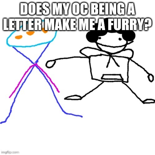 X-ey and Carlos | DOES MY OC BEING A LETTER MAKE ME A FURRY? | image tagged in x-ey and carlos | made w/ Imgflip meme maker