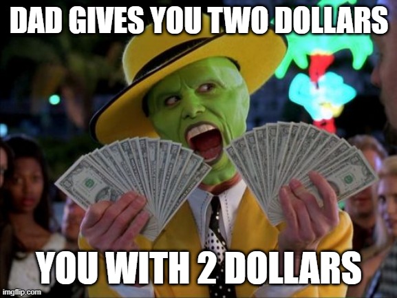 when dad gives 2 dollars | DAD GIVES YOU TWO DOLLARS; YOU WITH 2 DOLLARS | image tagged in memes,money money | made w/ Imgflip meme maker