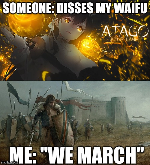 We March!!! | SOMEONE: DISSES MY WAIFU; ME: "WE MARCH" | made w/ Imgflip meme maker